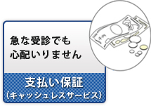 急な受診でも心配いりません 支払い保証(キャッシュレスサービス)